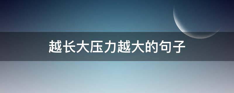 越长大压力越大的句子（压力越来越大的句子）