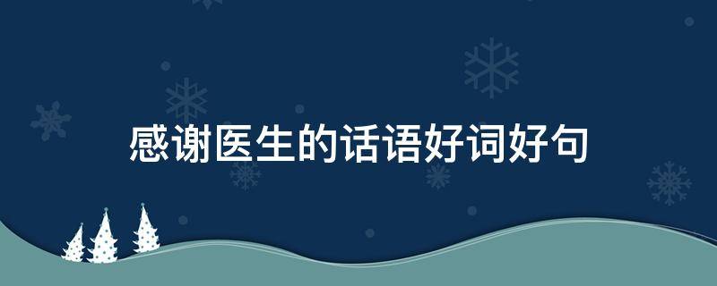 感谢医生的话语好词好句（感谢医生的好句子）