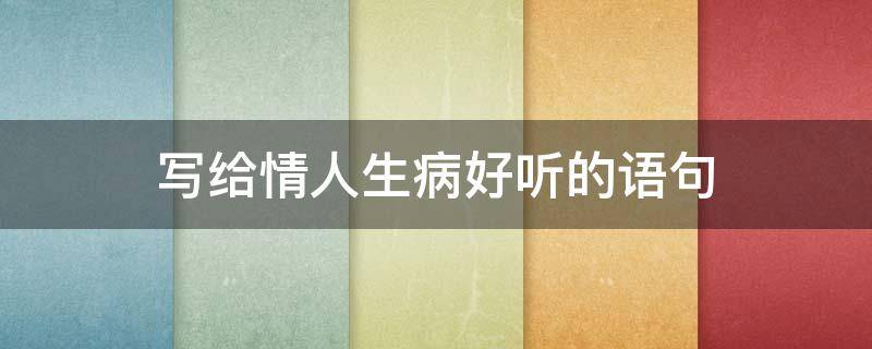 写给情人生病好听的语句 情人生病的心情说说