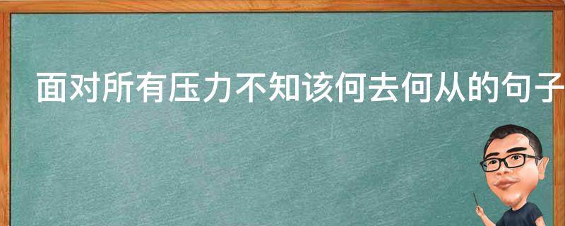 面对所有压力不知该何去何从的句子 面对各种压力