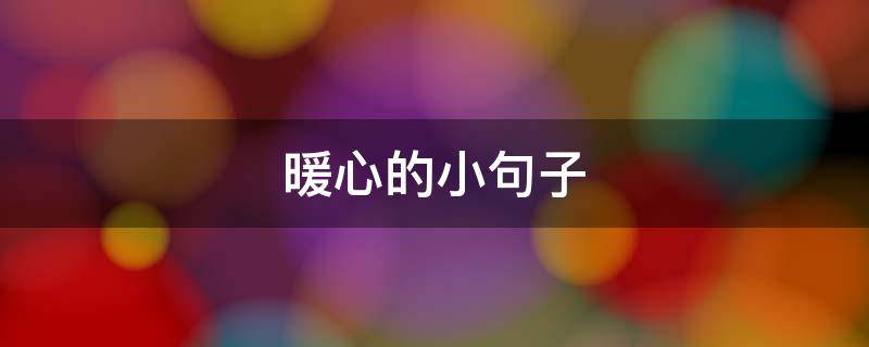 暖心的小句子（暖心的小句子简短）