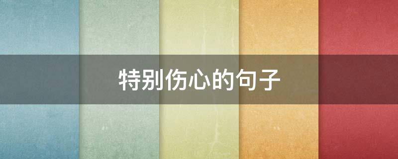 特别伤心的句子（特别伤心的句子发朋友圈）