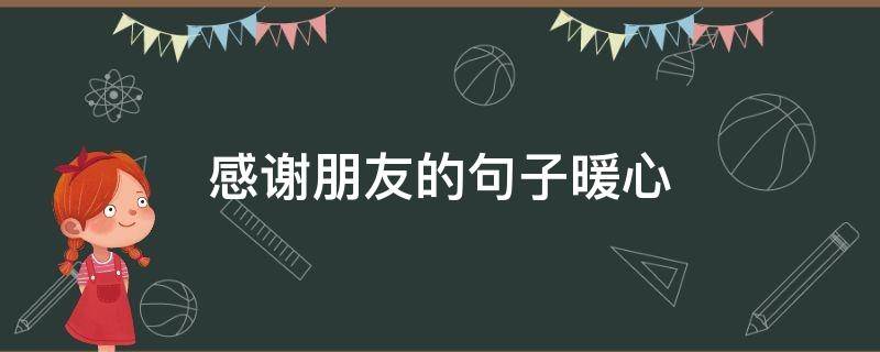感谢朋友的句子暖心（感谢朋友的句子暖心发朋友圈简短）