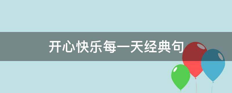 开心快乐每一天经典句（开心快乐每一天经典句明天会更好句子）