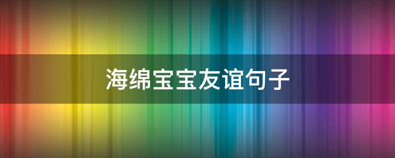 海绵宝宝友谊句子 海绵宝宝关于友谊