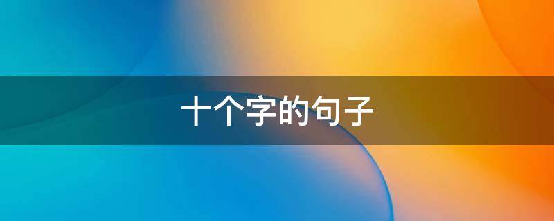 十个字的句子（十个字的句子霸气）
