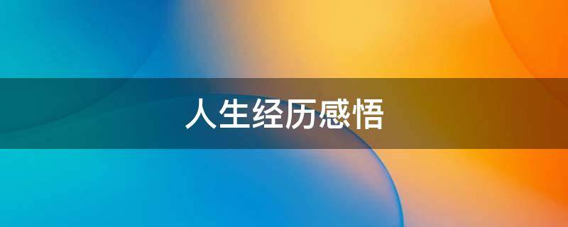 人生经历感悟（人生经历感悟简短句子）