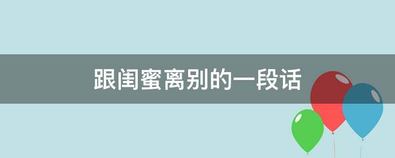 跟闺蜜离别的一段话（与闺蜜离别的短句）