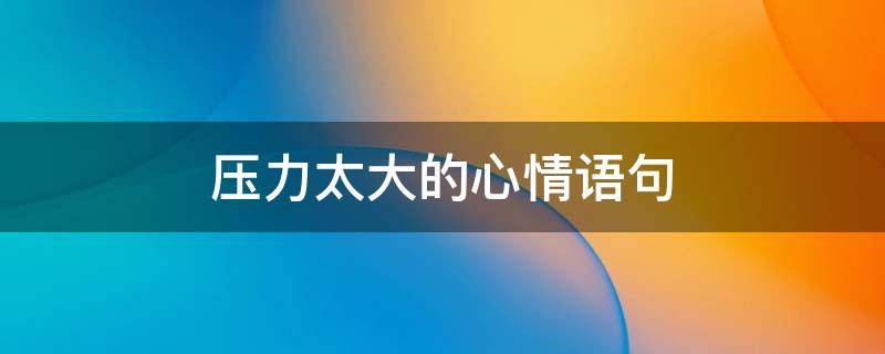 压力太大的心情语句 压力大的心情句子