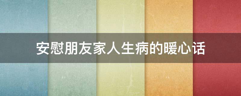 安慰朋友家人生病的暖心话 朋友家人生病了安慰语
