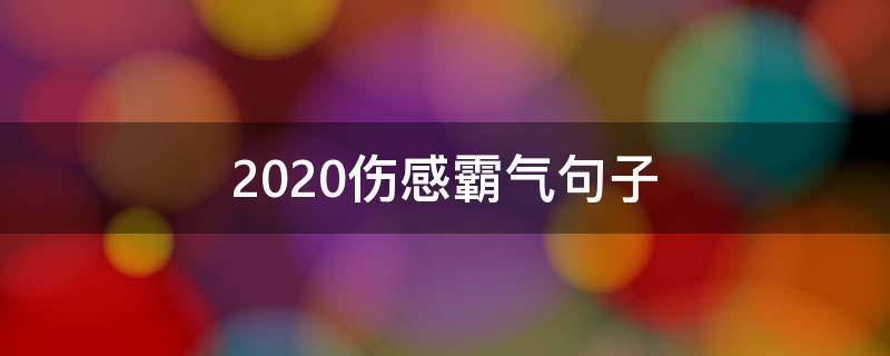 2020伤感霸气句子 2020年伤感霸气爱情短句