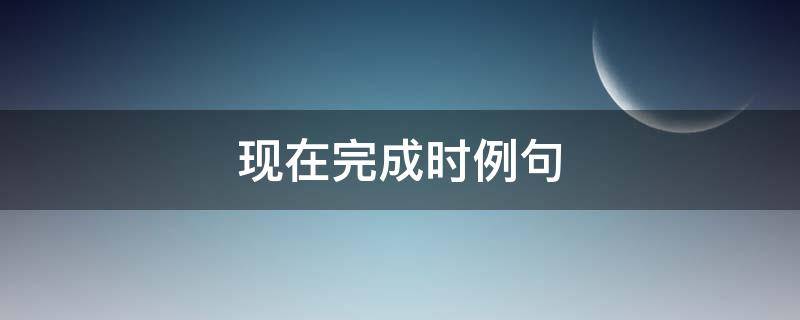 现在完成时例句 现在完成时例句否定句