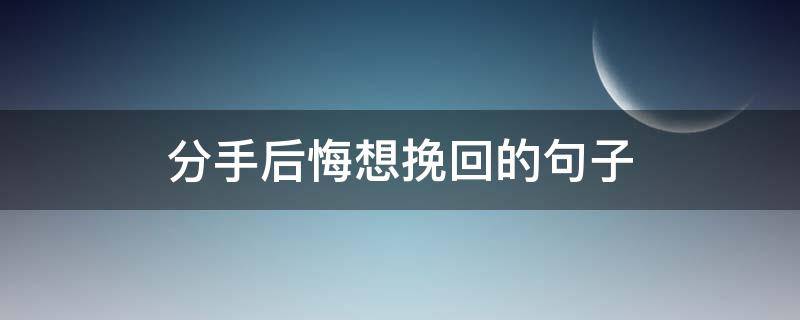 分手后悔想挽回的句子 女生提分手后悔想挽回的句子