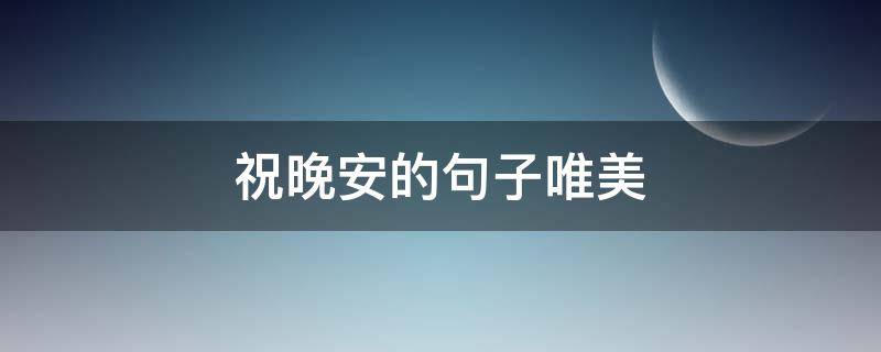 祝晚安的句子唯美（祝你晚安的句子）