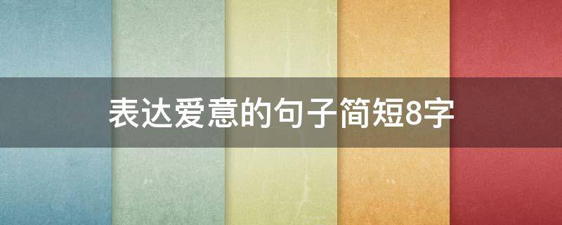 表达爱意的句子简短8字（爱情唯美句子简短8字）