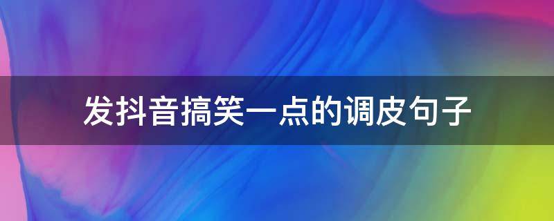 发抖音搞笑一点的调皮句子 特别搞笑幽默的发抖音句子