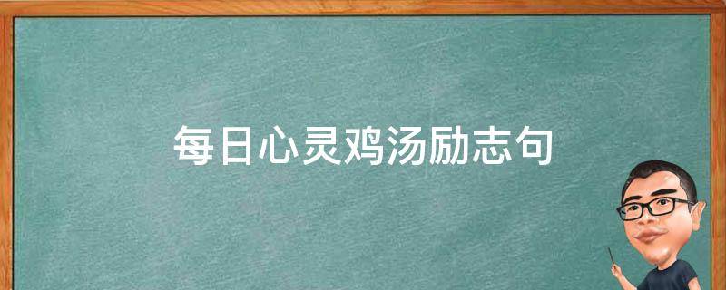 每日心灵鸡汤励志句（每日心灵鸡汤励志句50句）