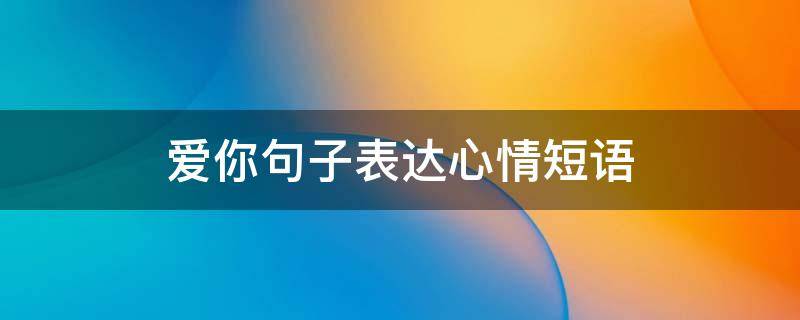 爱你句子表达心情短语（表达我爱你的短句子大全）