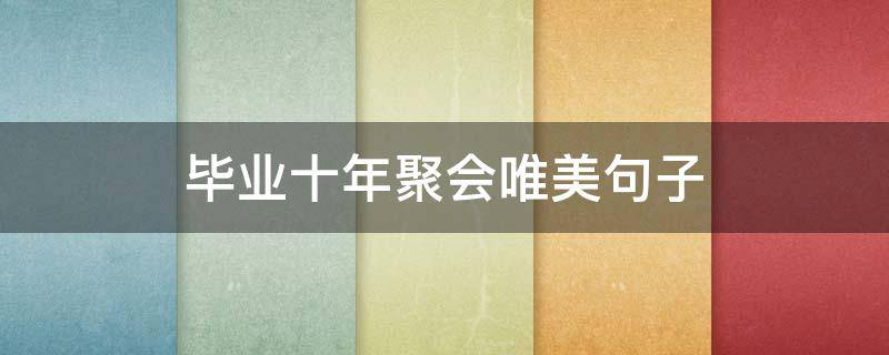 毕业十年聚会唯美句子 毕业二十年聚会唯美句子
