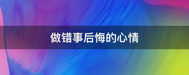 做错事后悔的心情（做错了事心里很后悔）