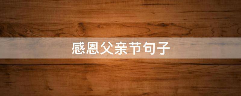 感恩父亲节句子（感恩父亲节句子发朋友圈）