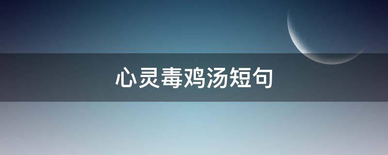 心灵毒鸡汤短句 心灵毒鸡汤短句子