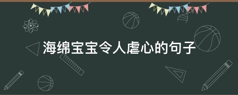 海绵宝宝令人虐心的句子（海绵宝宝虐心台词）