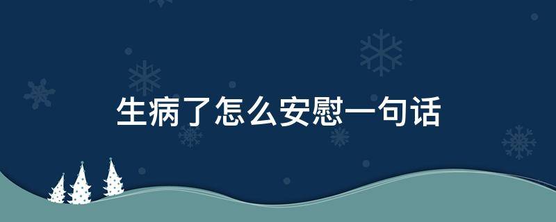生病了怎么安慰一句话 生病了怎么安慰自己的话