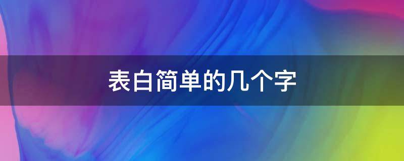 表白简单的几个字 直白表白的几个字