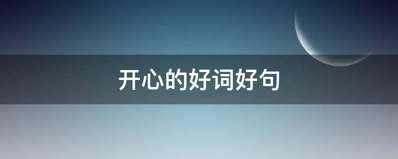 开心的好词好句（表示开心的好词好句）