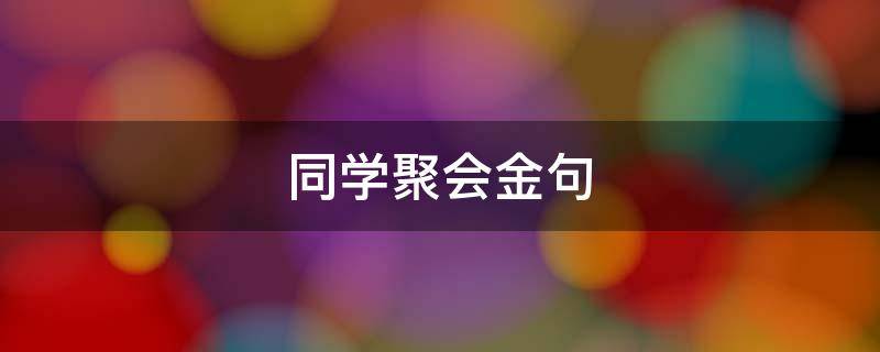 同学聚会金句 朋友聚会金句