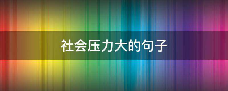 社会压力大的句子 表达现在社会人压力的句子