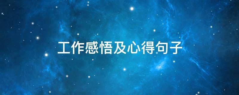 工作感悟及心得句子（工作感悟及心得句子短句 工作感悟的句子）