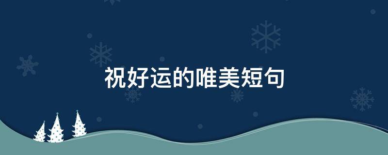 祝好运的唯美短句 祝你好运的唯美句子