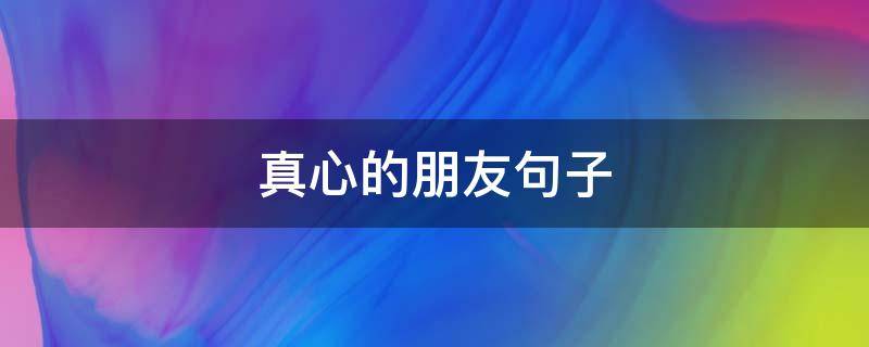 真心的朋友句子 真心的朋友的句子