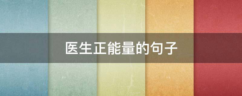 医生正能量的句子（医务人员正能量的句子）