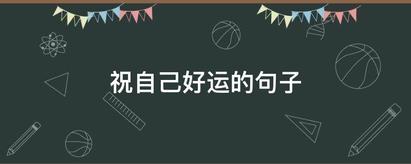 祝自己好运的句子 祝自己好运的句子励志