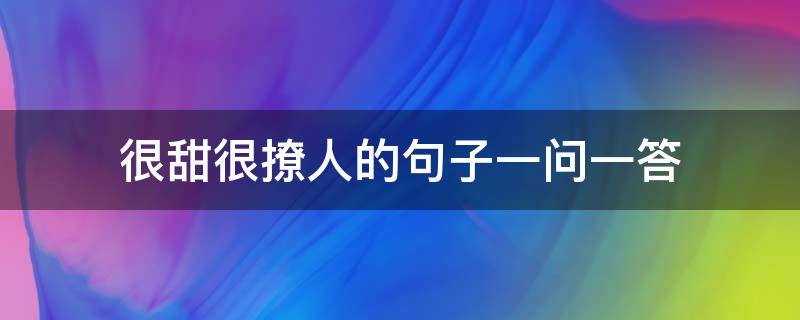 很甜很撩人的句子一问一答（撩人甜到爆的句子一问一答）