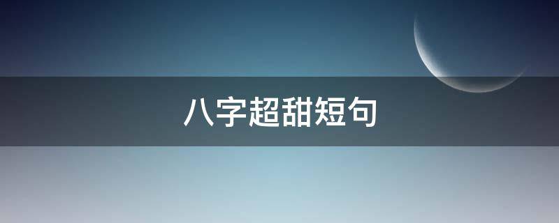 八字超甜短句 八字超甜的情话