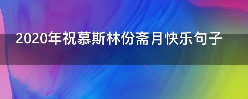 2020年祝慕斯林份斋月快乐句子