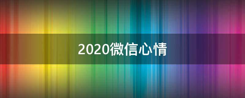 2020微信心情 2020个性微信