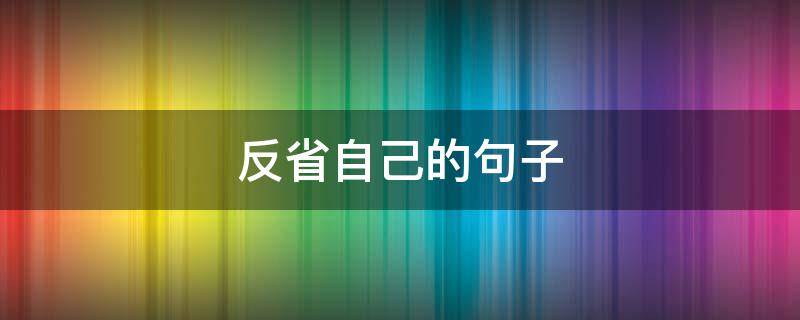 反省自己的句子（深刻反省自己的句子）