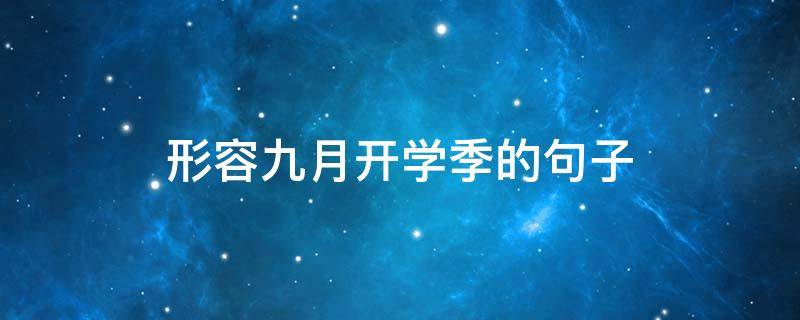 形容九月开学季的句子 形容九月开学季的句子唯美