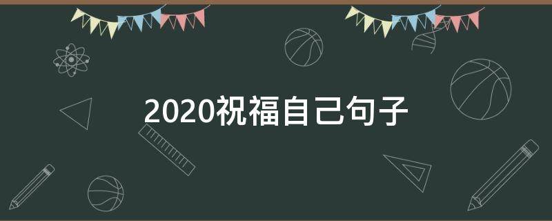 2020祝福自己句子 2020年祝福自己的话简短