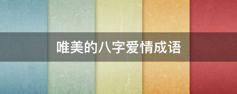 唯美的八字爱情成语 关于爱情八字成语