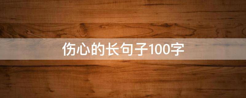 伤心的长句子100字（关于伤心的句子100字）