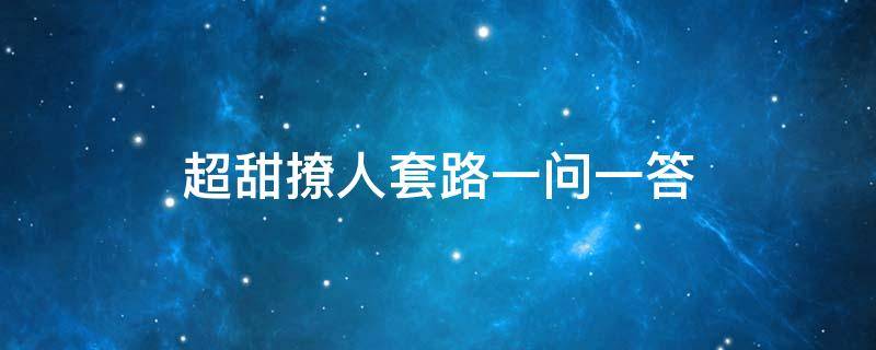 超甜撩人套路一问一答 超甜撩人套路一问一答撩男生