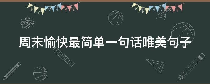 周末愉快最简单一句话唯美句子 周末愉快最简单一句话短句