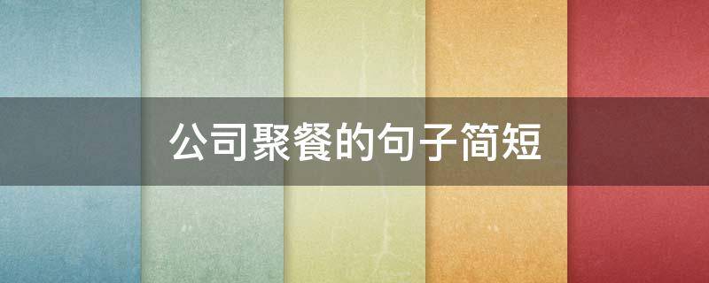 公司聚餐的句子简短（年终公司聚餐的优美句子）
