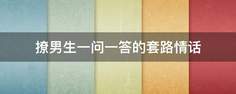 撩男生一问一答的套路情话 一问一答撩男朋友套路说情话